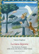 Ebook La tiara deposta. La rinuncia al papato nella storia del diritto e della Chiesa. di Valerio Gigliotti edito da Olschki Editore