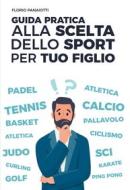 Ebook GUIDA PRATICA ALLA SCELTA DELLO SPORT PER TUO FIGLIO di Panaiotti Florio edito da ilmiolibro self publishing