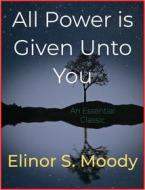 Ebook All Power is Given Unto You di Elinor S. Moody edito da Andura Publishing