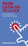 Ebook From Catalog to Click: The Evolution of Mail Order Business di Christopher Smith edito da Smith and Lessons