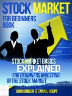 Ebook Stock Market For Beginners Book: Stock Market Basics Explained for Beginners Investing in the Stock Market di Evan J. Houpt, John Border edito da John Border