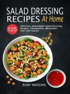Ebook Salad Dressing Recipes At Home: 125 Delicious, Homemade Salad Dressing Recipes, Vinaigrettes, Marinades, Dips And Sauces di Ruby Masons edito da Rockstream Press