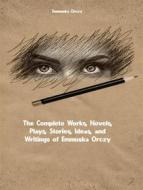 Ebook The Complete Works, Novels, Plays, Stories, Ideas, and Writings of Emmuska Orczy di Orczy Emmuska edito da ICTS