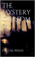 Ebook The Mystery of Room 75 di Fred M White edito da Books on Demand