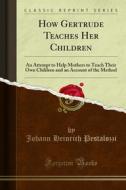 Ebook How Gertrude Teaches Her Children di Johann Heinrich Pestalozzi edito da Forgotten Books