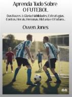 Ebook Aprenda Tudo Sobre O FUTEBOL di Owen Jones edito da Tektime