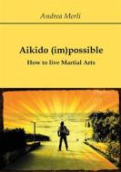 Ebook Aikido (im)possible - How to live Martial Arts di Andrea Merli edito da Youcanprint