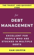 Ebook The Truest and Quickest Code for Debt Management Excellent for People who are Stocked in Multiple Debts di Kam Griffin edito da Kam Griffin