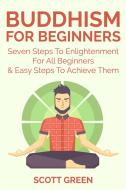 Ebook Buddhism For Beginners : Seven Steps To Enlightenment For All Beginners & Easy Steps To Achieve Them di Scott Green edito da Scott Green