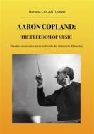 Ebook Aaron Copland: The Freedom of Music di Mariella Colantuono edito da Mariella Colantuono