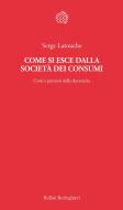 Ebook Come si esce dalla società dei consumi di Serge Latouche edito da Bollati Boringhieri