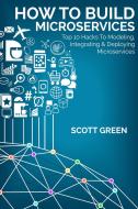 Ebook How To Build Microservices: Top 10 Hacks To Modeling, Integrating & Deploying Microservices di Scott Green edito da Scott Green