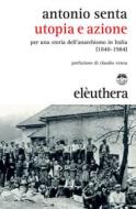 Ebook Utopia e azione di Senta Antonio edito da Eleuthera