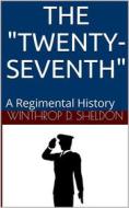 Ebook The "Twenty-Seventh" / A Regimental History di Winthrop D. Sheldon edito da iOnlineShopping.com