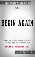 Ebook Begin Again: James Baldwin's America and Its Urgent Lessons for Our Own by Eddie S. Glaude Jr.: Conversation Starters di dailyBooks edito da Daily Books