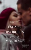 Ebook How to escape divorce in your marriage di Pharable edito da PHARABLE JAMES