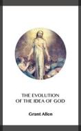 Ebook The Evolution of the Idea of God di Grant Allen edito da Blackmore Dennett