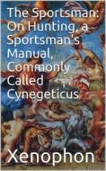 Ebook The Sportsman: On Hunting, a Sportsman's Manual, Commonly Called Cynegeticus di Xenophon edito da iOnlineShopping.com