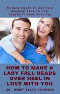 Ebook How To Make A Lady Fall Heads Over Heel In Love With You di Dr. Henry Ellis Thompson edito da Dr. Henry Ellis Thompson