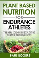 Ebook Plant Based Nutrition for Endurance Athletes: The New Science of Exploiting Organic and Raw Foods di Paul Rogers edito da Paul Rogers