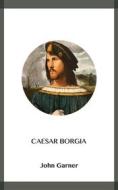 Ebook Caesar Borgia di John Garner edito da Blackmore Dennett