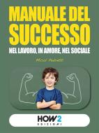 Ebook MANUALE DEL SUCCESSO: Nel Lavoro, in Amore, nel Sociale di Micol Pedretti edito da HOW2 Edizioni