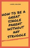 Ebook How to Be a Great Single Parent Without Any Struggle di Malone Laurel edito da LM Books