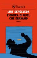Ebook L' ombra di quel che eravamo di Luis Sepúlveda edito da Guanda