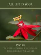 Ebook All Life Is Yoga: Work di Sri Aurobindo, The (d.i. Mira Alfassa) Mother edito da Sri Aurobindo Digital Edition