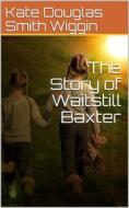 Ebook The Story of Waitstill Baxter di Kate Douglas Smith Wiggin edito da iOnlineShopping.com
