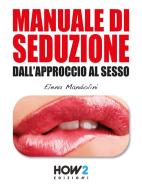 Ebook MANUALE DI SEDUZIONE dall'Approccio al Sesso di Elena Mandolini edito da HOW2 Edizioni