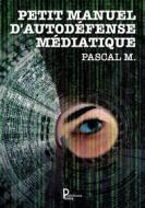 Ebook Petit manuel d&apos;autodéfense médiatique di Pascal M. edito da Publishroom