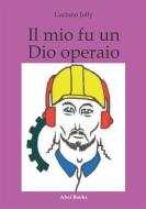 Ebook Il mio fu un dio operaio di Luciano Jolly edito da Abel Books