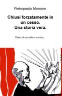 Ebook Chiusi forzatamente in un cesso. Una storia vera. di Morrone Pietropaolo edito da ilmiolibro self publishing