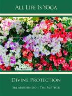 Ebook All Life Is Yoga: Divine Protection di Sri Aurobindo, The (d.i. Mira Alfassa) Mother edito da Sri Aurobindo Digital Edition