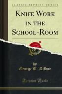 Ebook Knife Work in the School-Room di George B. Kilbon edito da Forgotten Books