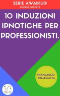 Ebook 10 Induzioni ipnotiche per professionisti di Francesco Pellegatta edito da Francesco Pellegatta