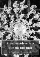 Ebook Arcadian Adventures with the Idle Rich di Stephen Leacock edito da Freeriver Publishing