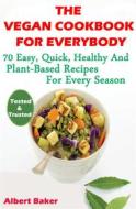 Ebook The Vegan Cookbook For Everybody: 70 Easy, Quick, Healthy And Plant-Based Recipes For Every Season di Albert Baker edito da penward
