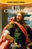 Ebook Il Il re cristiano di Giovanni Francesco Carpeoro edito da Melchisedek Edizioni