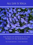 Ebook All Life Is Yoga: The Basis of Approach to the Works of Sri Aurobindo di Sri Aurobindo, The (d.i. Mira Alfassa) Mother edito da Sri Aurobindo Digital Edition