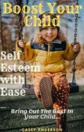 Ebook Boost Your Child Self Esteem with Ease di Casey Anderson edito da Casey Anderson