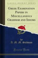 Ebook Greek Examination Papers in Miscellaneous Grammar and Idioms di A. M. M. Stedman edito da Forgotten Books