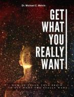 Ebook Get What You Really Want di Dr. Michael C. Melvin edito da Dr. Michael C. Melvin
