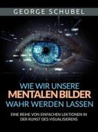 Ebook Wie wir unsere mentalen Bilder wahr werden lassen (Übersetzt) di George Schubel edito da Stargatebook