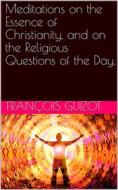 Ebook Meditations On The Essence Of Christianity, And On The Religious Questions Of The Day. di François Guizot edito da iOnlineShopping.com