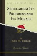 Ebook Secularism Its Progress and Its Morals di John M. Bonham edito da Forgotten Books