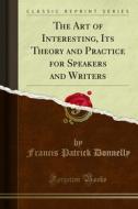 Ebook The Art of Interesting, Its Theory and Practice for Speakers and Writers di Francis Patrick Donnelly edito da Forgotten Books