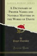 Ebook A Dictionary of Proper Names and Notable Matters in the Works of Dante di Paget Toynbee edito da Forgotten Books