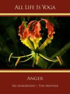 Ebook All Life Is Yoga: Anger di Sri Aurobindo, The (d.i. Mira Alfassa) Mother edito da Sri Aurobindo Digital Edition